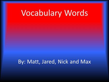 Vocabulary Words By: Matt, Jared, Nick and Max. Maximum Maximum- The greatest or highest amount possible. 2. As great, high or intense as possible. Pronunciation-