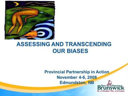 ASSESSING AND TRANSCENDING OUR BIASES Provincial Partnership in Action November 4-6, 2008 Edmundston, NB.