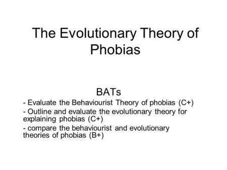 The Evolutionary Theory of Phobias BATs - Evaluate the Behaviourist Theory of phobias (C+) - Outline and evaluate the evolutionary theory for explaining.