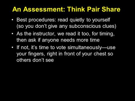 An Assessment: Think Pair Share Best procedures: read quietly to yourself (so you don’t give any subconscious clues) As the instructor, we read it too,