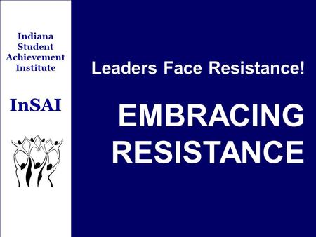 Indiana Student Achievement Institute InSAI Leaders Face Resistance! EMBRACING RESISTANCE.