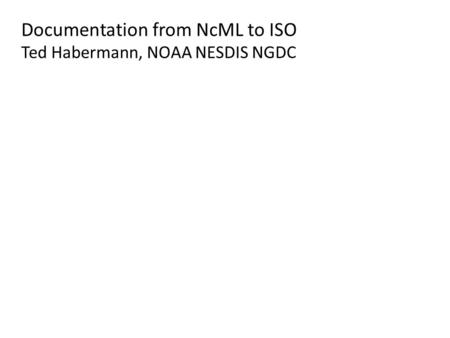 Documentation from NcML to ISO Ted Habermann, NOAA NESDIS NGDC.