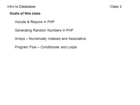 Class 2Intro to Databases Goals of this class Include & Require in PHP Generating Random Numbers in PHP Arrays – Numerically Indexed and Associative Program.