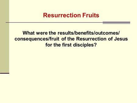 Resurrection Fruits What were the results/benefits/outcomes/ consequences/fruit of the Resurrection of Jesus for the first disciples?