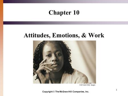 1 Chapter 10 Attitudes, Emotions, & Work Copyright © The McGraw-Hill Companies, Inc. Mel Curtis/Getty Images.