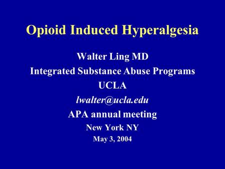 Opioid Induced Hyperalgesia Walter Ling MD Integrated Substance Abuse Programs UCLA APA annual meeting New York NY May 3, 2004.