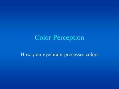 Color Perception How your eye/brain processes colors.