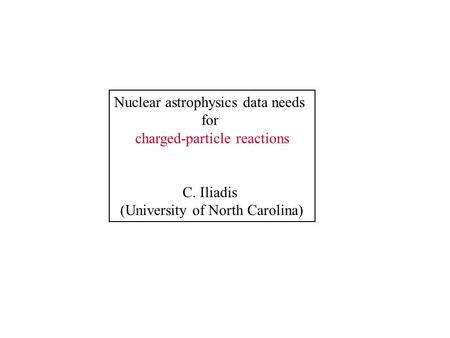 Nuclear astrophysics data needs for charged-particle reactions C. Iliadis (University of North Carolina)