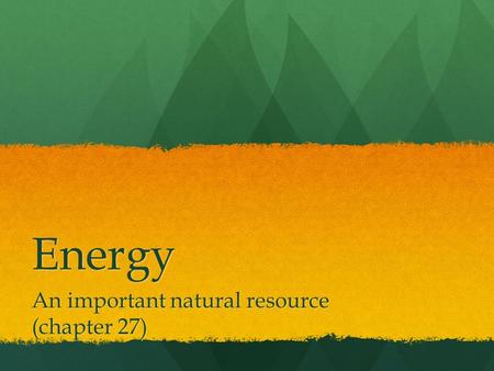 Energy An important natural resource (chapter 27).