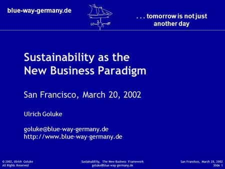 ... tomorrow is not just another day blue-way-germany.de San Francisco, March 20, 2002 Slide 1 © 2002, Ulrich Goluke All Rights Reserved Sustainability,