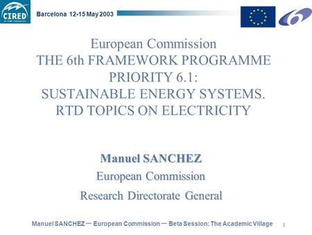 Manuel SANCHEZ – European Commission – Beta Session: The Academic Village Barcelona 12-15 May 2003 1 European Commission THE 6th FRAMEWORK PROGRAMME PRIORITY.