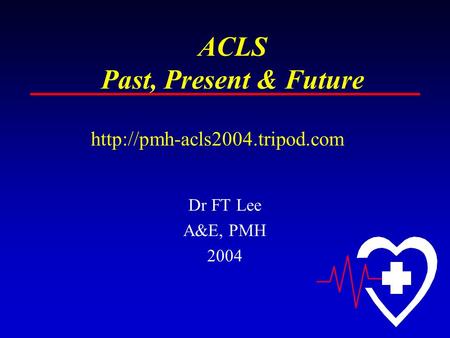 ACLS Past, Present & Future Dr FT Lee A&E, PMH 2004