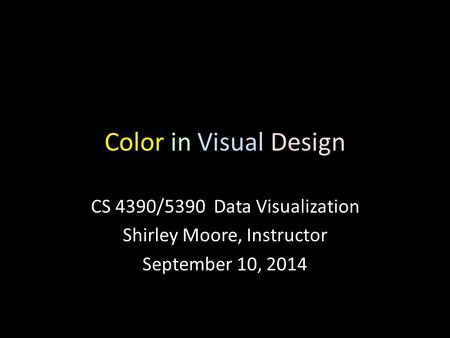 Color in Visual Design CS 4390/5390 Data Visualization Shirley Moore, Instructor September 10, 2014.