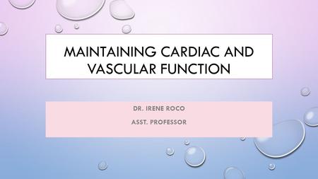 MAINTAINING CARDIAC AND VASCULAR FUNCTION DR. IRENE ROCO ASST. PROFESSOR.