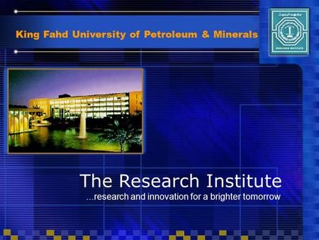 King Fahd University of Petroleum & Minerals...research and innovation for a brighter tomorrow The Research Institute.