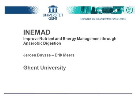 INEMAD Improve Nutrient and Energy Management through Anaerobic Digestion Jeroen Buysse – Erik Meers Ghent University.