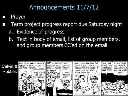 Announcements 11/7/12 Prayer Term project progress report due Saturday night a. a.Evidence of progress b. b.Text in body of email, list of group members,