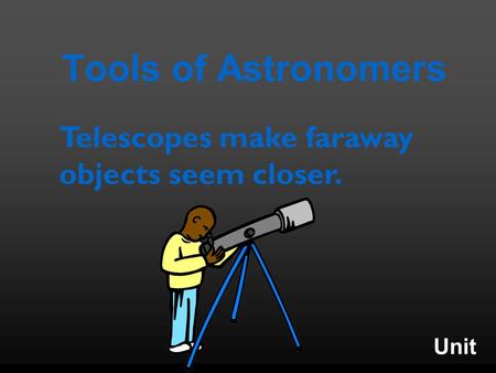 Unit Tools of Astronomers Telescopes make faraway objects seem closer.