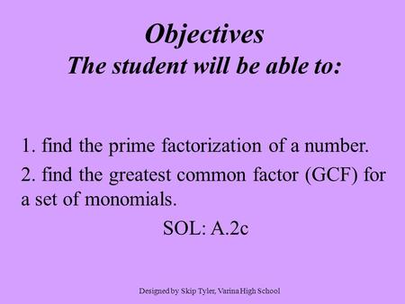 Objectives The student will be able to: 1. find the prime factorization of a number. 2. find the greatest common factor (GCF) for a set of monomials. SOL: