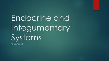 Endocrine and Integumentary Systems SESSION 39. Objectives  Describe the components of the integumentary system  Describe the locations and major hormones.