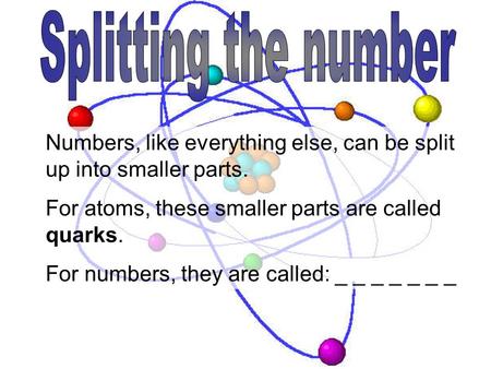 Splitting the number Numbers, like everything else, can be split up into smaller parts. For atoms, these smaller parts are called quarks. For numbers,