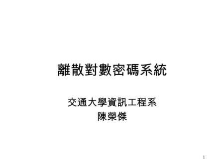 1 離散對數密碼系統 交通大學資訊工程系 陳榮傑. 2 Outline 離散對數問題 (Discrete Logarithm Problem) 離散對數演算法 (DL Algorithms) –A trivial algorithm –Shanks’ algorithm –Pollard’s algorithm.