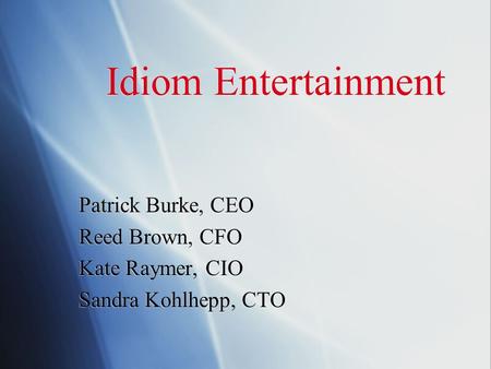 Idiom Entertainment Patrick Burke, CEO Reed Brown, CFO Kate Raymer, CIO Sandra Kohlhepp, CTO Patrick Burke, CEO Reed Brown, CFO Kate Raymer, CIO Sandra.