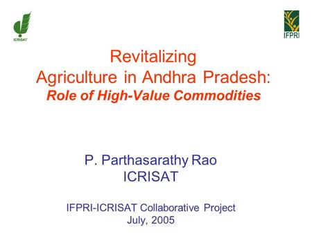 Revitalizing Agriculture in Andhra Pradesh: Role of High-Value Commodities P. Parthasarathy Rao ICRISAT IFPRI-ICRISAT Collaborative Project July, 2005.