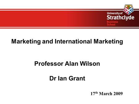 Marketing and International Marketing Professor Alan Wilson Dr Ian Grant 17 th March 2009.