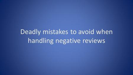 Deadly mistakes to avoid when handling negative reviews.