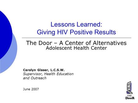 Lessons Learned: Giving HIV Positive Results The Door – A Center of Alternatives Adolescent Health Center Carolyn Glaser, L.C.S.W. Supervisor, Health Education.