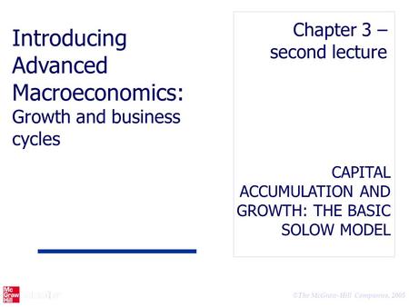 © The McGraw-Hill Companies, 2005 CAPITAL ACCUMULATION AND GROWTH: THE BASIC SOLOW MODEL Chapter 3 – second lecture Introducing Advanced Macroeconomics: