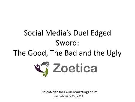 Social Media’s Duel Edged Sword: The Good, The Bad and the Ugly Presented to the Cause Marketing Forum on February 15, 2011.