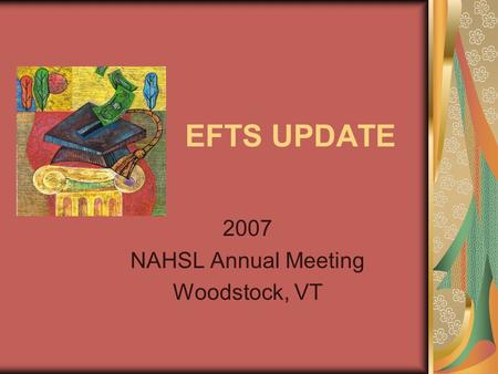 EFTS UPDATE 2007 NAHSL Annual Meeting Woodstock, VT.