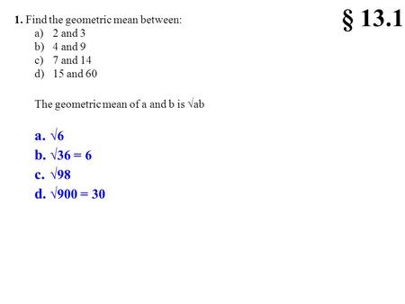 § 13.1 √6 √36 = 6 √98 √900 = Find the geometric mean between: