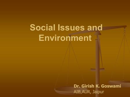 Social Issues and Environment Dr. Girish K. Goswami AIB,AUR, Jaipur.