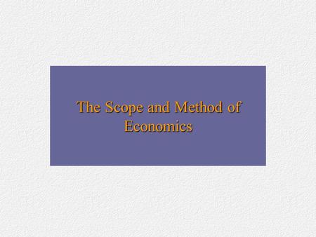 The Scope and Method of Economics. The Study of Economics Economics is the study of how individuals and societies choose to use the scarce resources that.