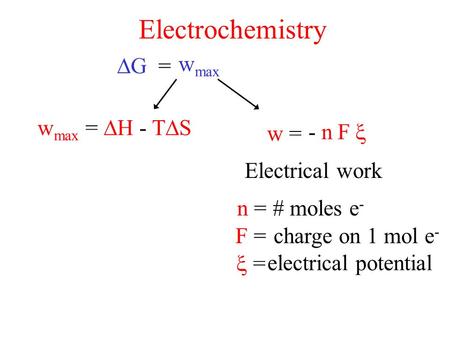 Electrochemistry  G = Electrical work w = n = w max # moles e - F =charge on 1 mol e -  = electrical potential - nF  w max =  H - T  S.