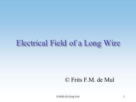 E-field of a long wire1 Electrical Field of a Long Wire © Frits F.M. de Mul.