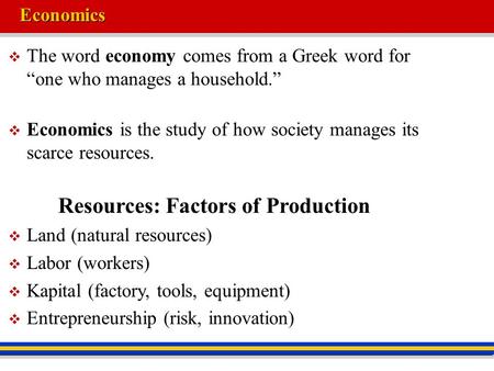 Economics  The word economy comes from a Greek word for “one who manages a household.”  Economics is the study of how society manages its scarce resources.