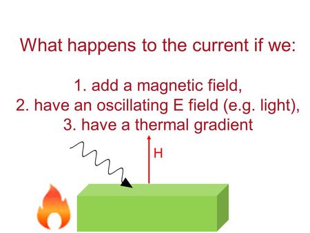 What happens to the current if we: 1. add a magnetic field, 2. have an oscillating E field (e.g. light), 3. have a thermal gradient H.