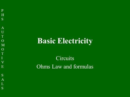 PHSAUTOMOTIVESALSPHSAUTOMOTIVESALS Basic Electricity Circuits Ohms Law and formulas.