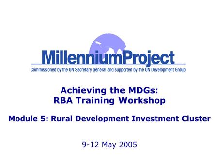 Achieving the MDGs: RBA Training Workshop Module 5: Rural Development Investment Cluster 9-12 May 2005.