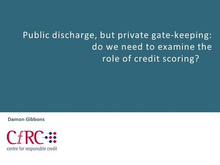 Public discharge, but private gate-keeping: do we need to examine the role of credit scoring? Damon Gibbons.