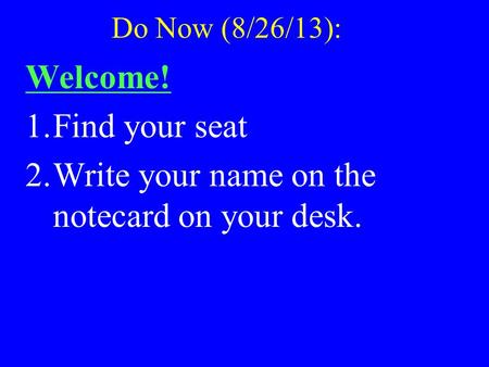 Do Now (8/26/13): Welcome! 1.Find your seat 2.Write your name on the notecard on your desk.