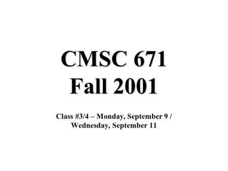 CMSC 671 Fall 2001 Class #3/4 – Monday, September 9 / Wednesday, September 11.