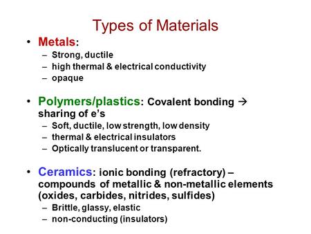 Types of Materials Metals : –Strong, ductile –high thermal & electrical conductivity –opaque Polymers/plastics : Covalent bonding  sharing of e’s –Soft,