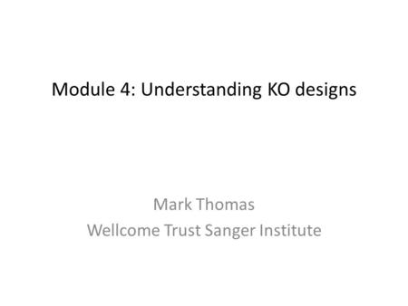 Module 4: Understanding KO designs Mark Thomas Wellcome Trust Sanger Institute.