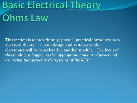 This section is to provide only general, practical introduction to electrical theory. Circuit design and system specific electronics will be considered.