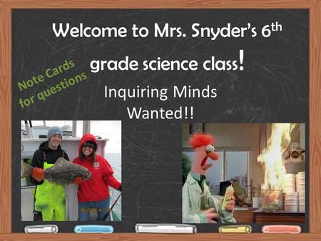 Welcome to Mrs. Snyder’s 6 th grade science class ! Inquiring Minds Wanted!! Note Cards for questions.